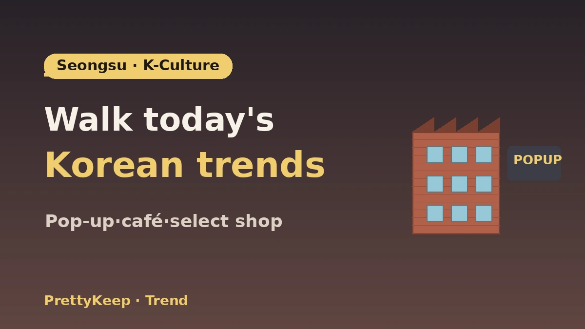 The Complete Seongsu-dong K-Culture Walk Guide — Pop-up Stores·Cafés·Select Shop Hotspots 1