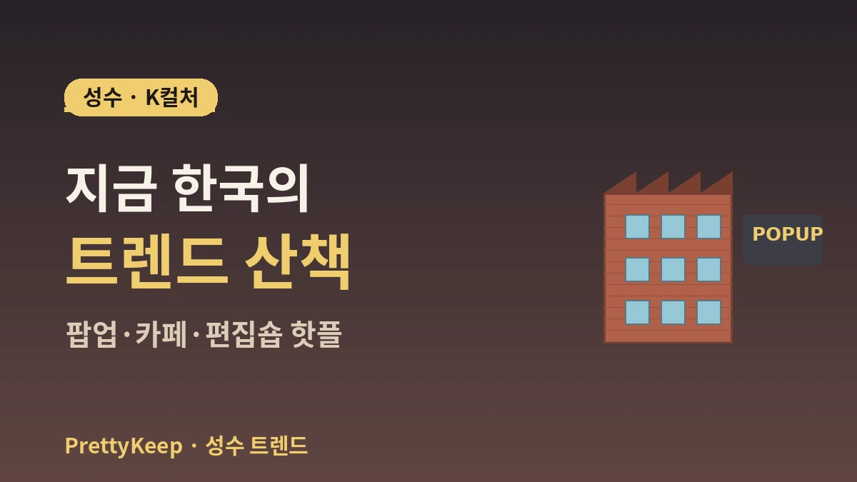 성수동 K-컬처 산책 완벽 가이드 — 팝업스토어·카페·편집숍 핫플 1
