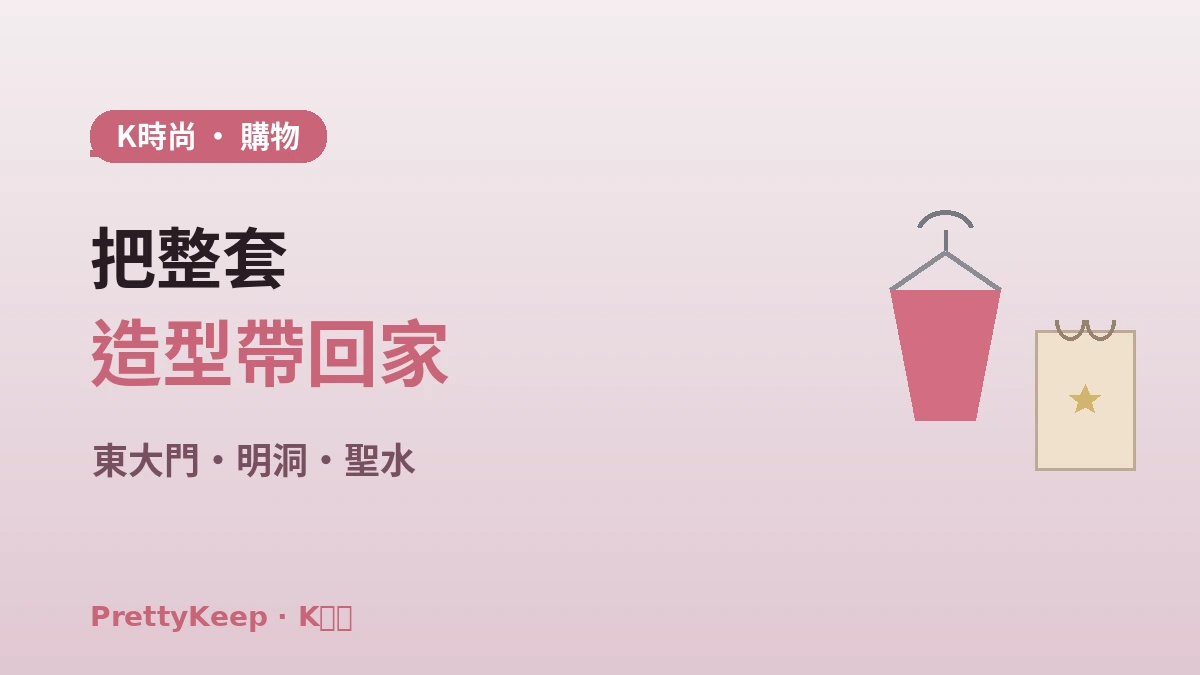 K-時尚購物完整指南 —— 東大門·明洞·聖水造型路線 1