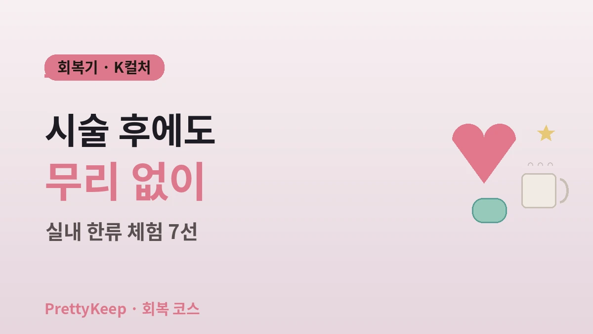 K-컬처 원스톱 회복 코스 완벽 가이드 — 시술 후 즐기는 실내 한류 체험 7선 1