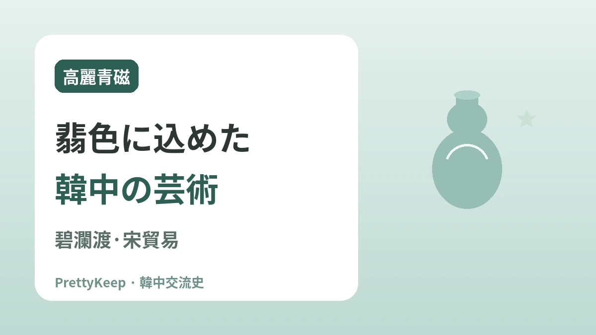 高麗の碧瀾渡と宋との貿易 —— 青磁に込めた韓中の文化交流 1