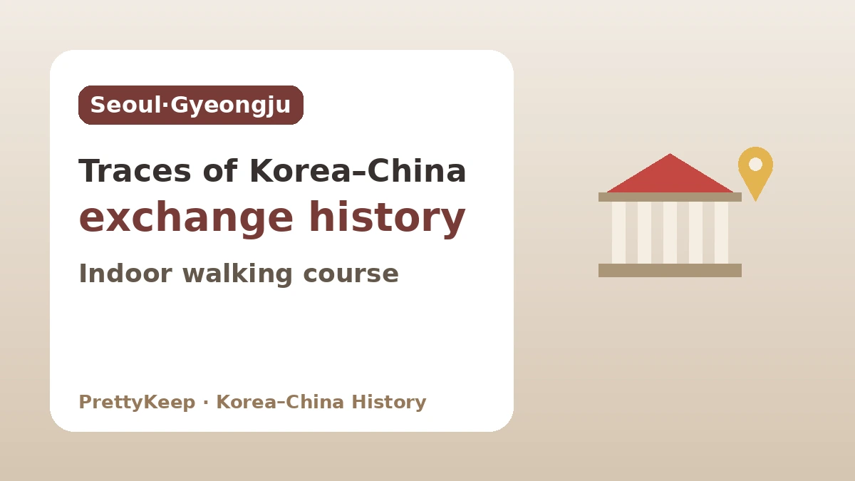 Traces of Korea–China Exchange to Meet in Seoul and Gyeongju — An Indoor-Centered Walking Course