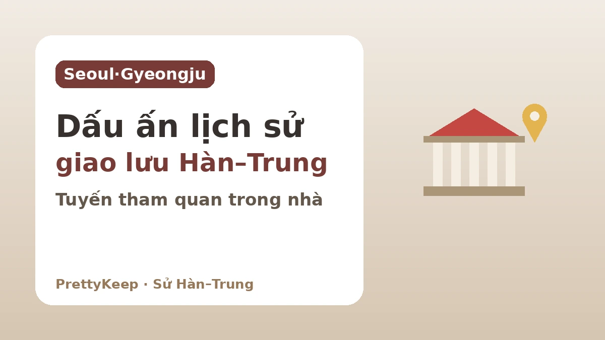 Dấu ấn giao lưu Hàn–Trung gặp ở Seoul và Gyeongju — Tuyến tham quan chủ yếu trong nhà