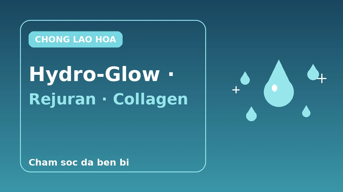 Cẩm nang toàn diện về chống lão hóa & tăng cường da — Hydro-Glow, Rejuran, kích thích collagen 1