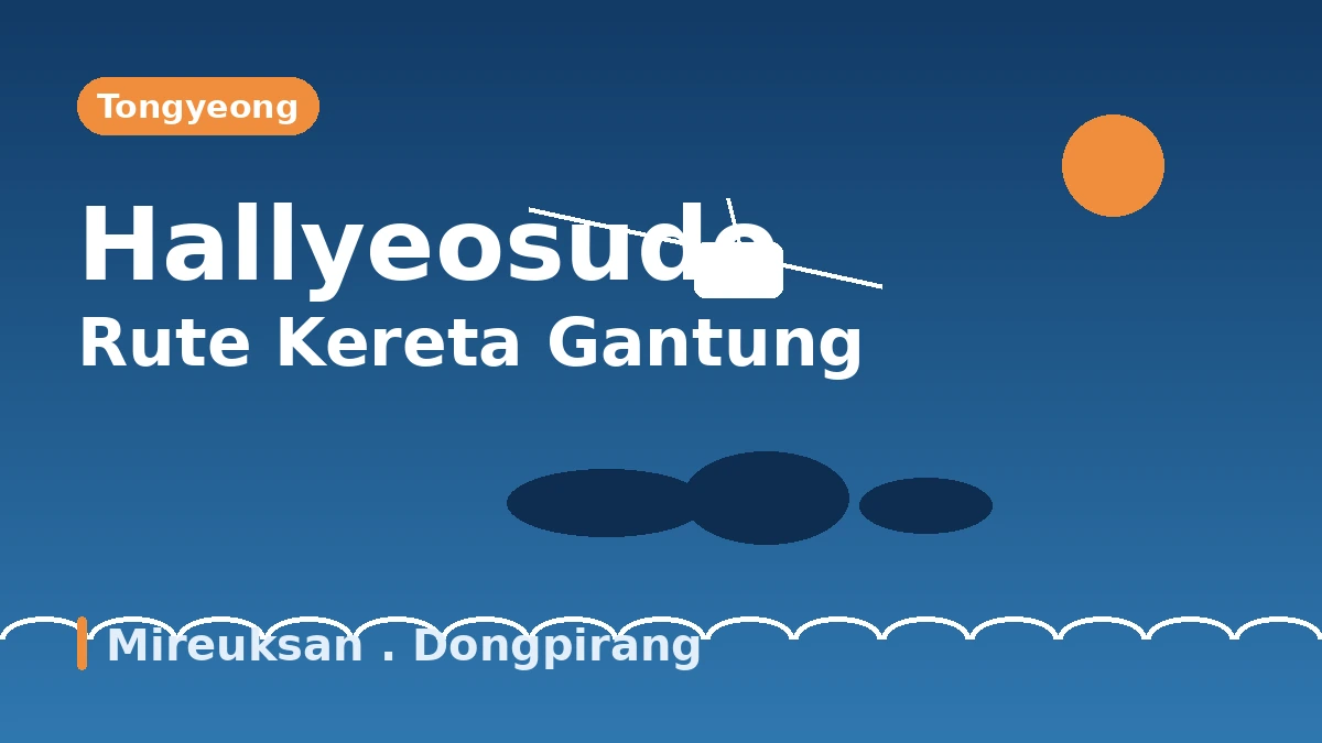 Rute Wisata Kereta Gantung·Dongpirang·Mireuksan Tongyeong — Sehari Memandang Kepulauan Hallyeosudo dari Ketinggian