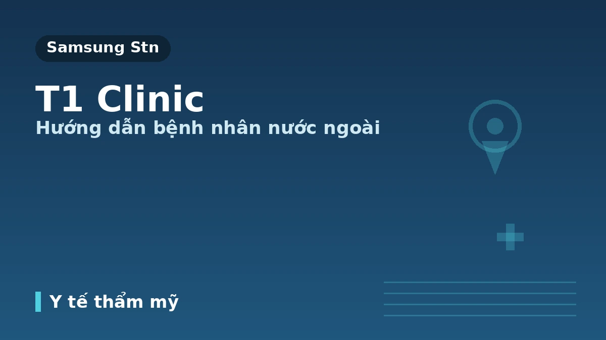 Phòng khám T1 Gangnam, Seoul — Hướng dẫn dành cho bệnh nhân nước ngoài: Đội ngũ bác sĩ, các dịch vụ chính và cách đặt lịch