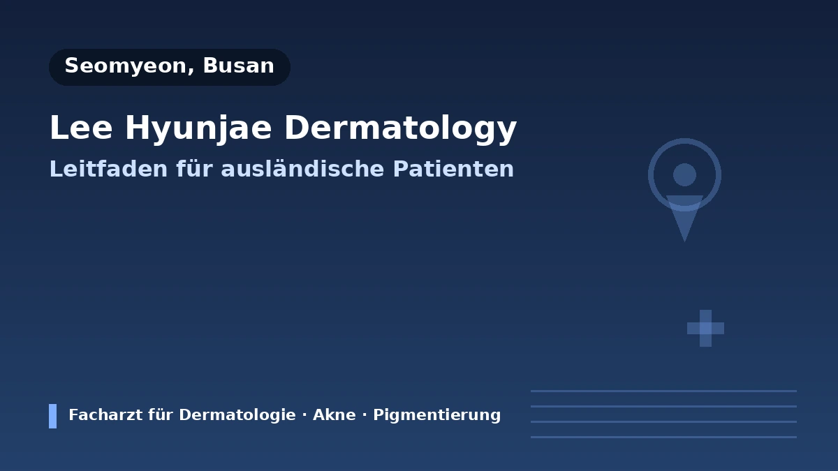 Dermatologische Klinik LEE HYUN JAE, Busan — Leitfaden für internationale Patientinnen und Patienten: Facharzt für Dermatologie, wichtigste Behandlungen und Terminbuchung