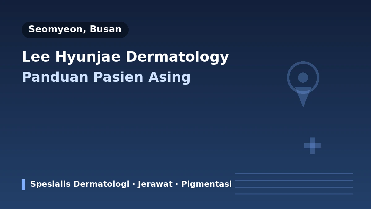 Klinik Dermatologi LEE HYUN JAE, Busan — Panduan Pasien Asing: Dokter Spesialis Dermatologi, Tindakan Utama, dan Cara Reservasi