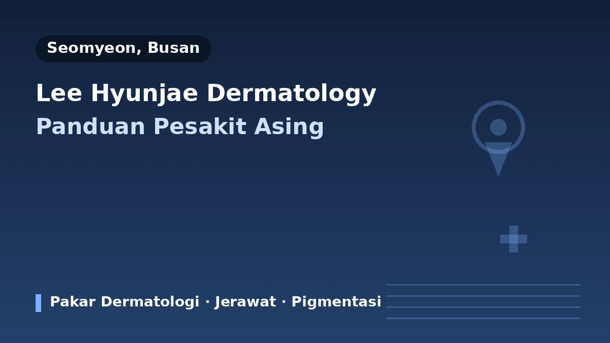 Klinik Dermatologi LEE HYUN JAE, Busan — Panduan Pesakit Asing: Pakar Dermatologi Bertauliah, Rawatan Utama dan Cara Tempahan