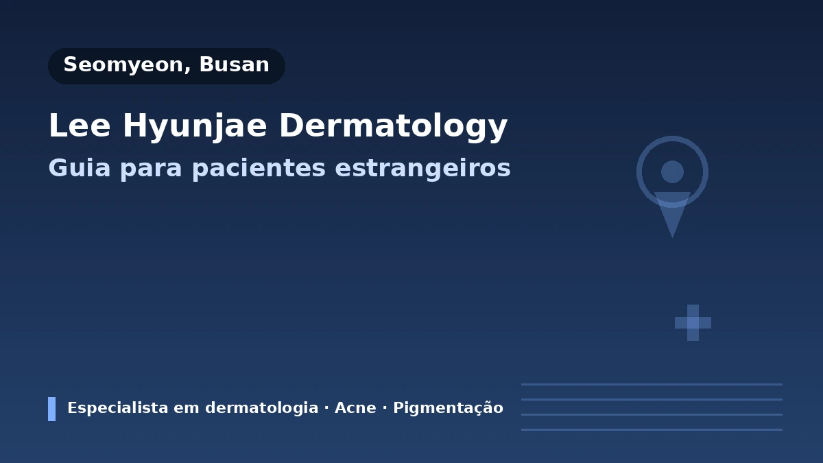 Clínica Dermatológica LEE HYUN JAE, Busan — Guia para pacientes internacionais: dermatologista titulado, principais tratamentos e como agendar
