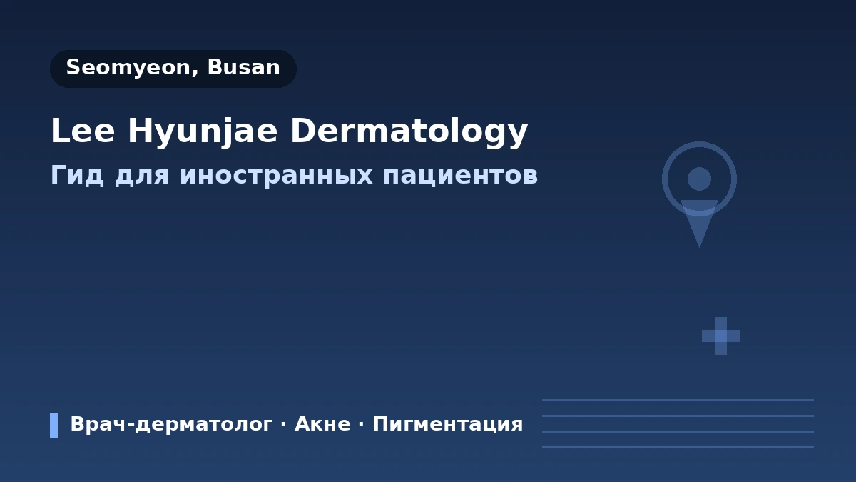 Дерматологическая клиника LEE HYUN JAE, Пусан — Руководство для иностранных пациентов: сертифицированный врач-дерматолог, основные процедуры и запись на приём