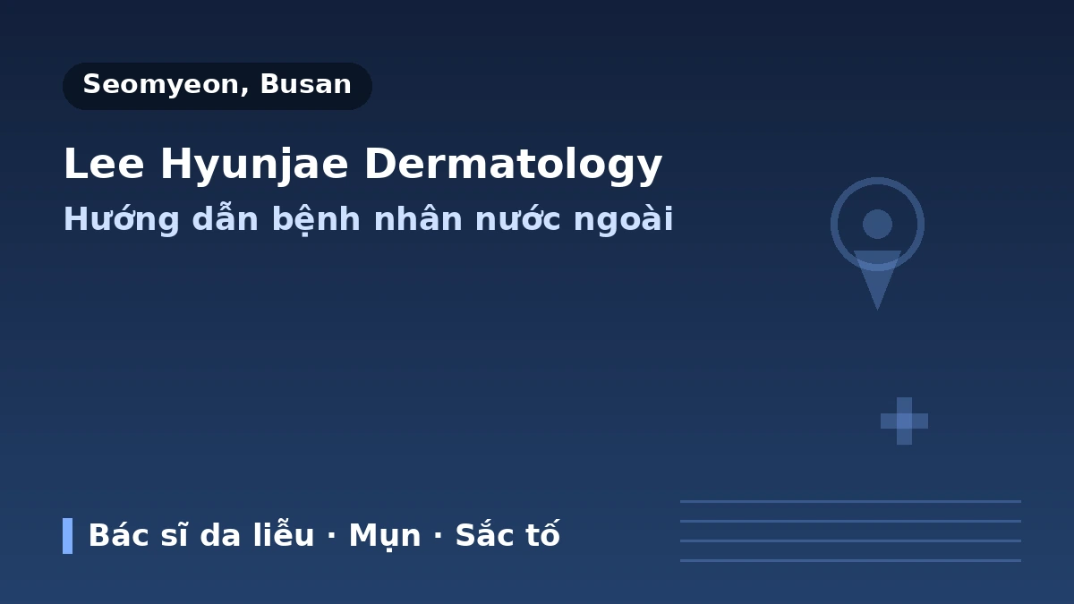 Phòng khám Da liễu LEE HYUN JAE, Busan — Hướng dẫn dành cho bệnh nhân nước ngoài: Bác sĩ chuyên khoa da liễu, các dịch vụ chính và cách đặt lịch