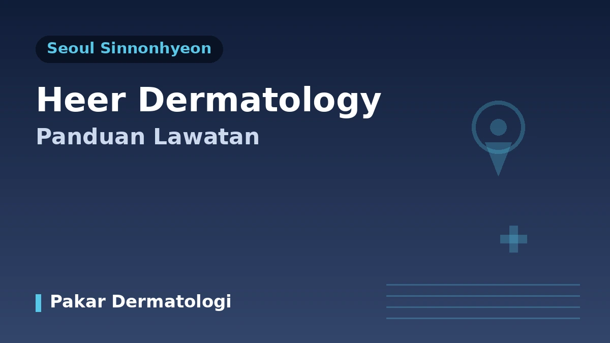Panduan Lawatan Klinik Dermatologi HEER Sinnonhyeon Seoul — Pakar Dermatologi, Lifting, Regenerasi Kulit & Tempahan untuk Pesakit Antarabangsa 1