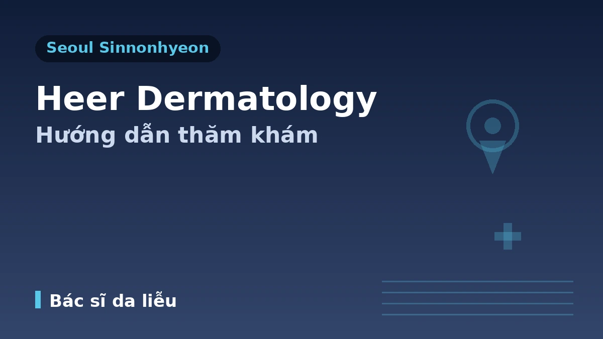 Hướng dẫn thăm khám Phòng khám Da liễu HEER Sinnonhyeon Seoul — Bác sĩ chuyên khoa Da liễu, nâng cơ, tái tạo da & đặt lịch cho bệnh nhân nước ngoài 1