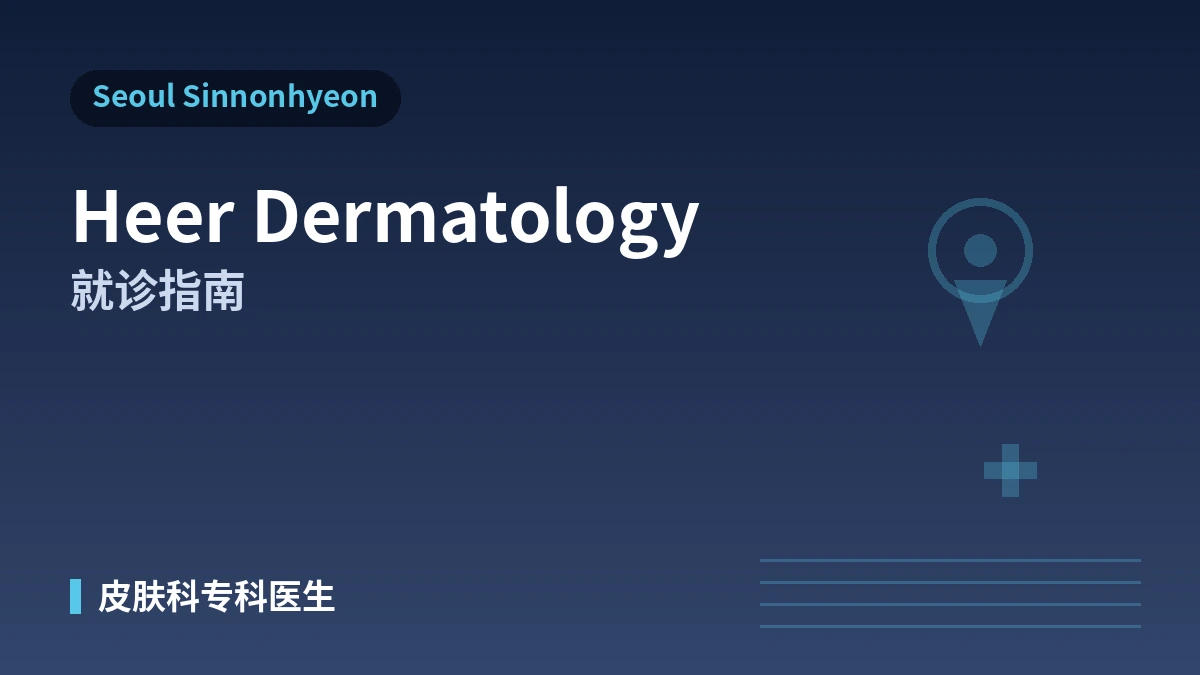 首尔新论岘 HEER 皮肤科就诊指南 —— 皮肤科专科医生·提升·皮肤再生·外国患者预约