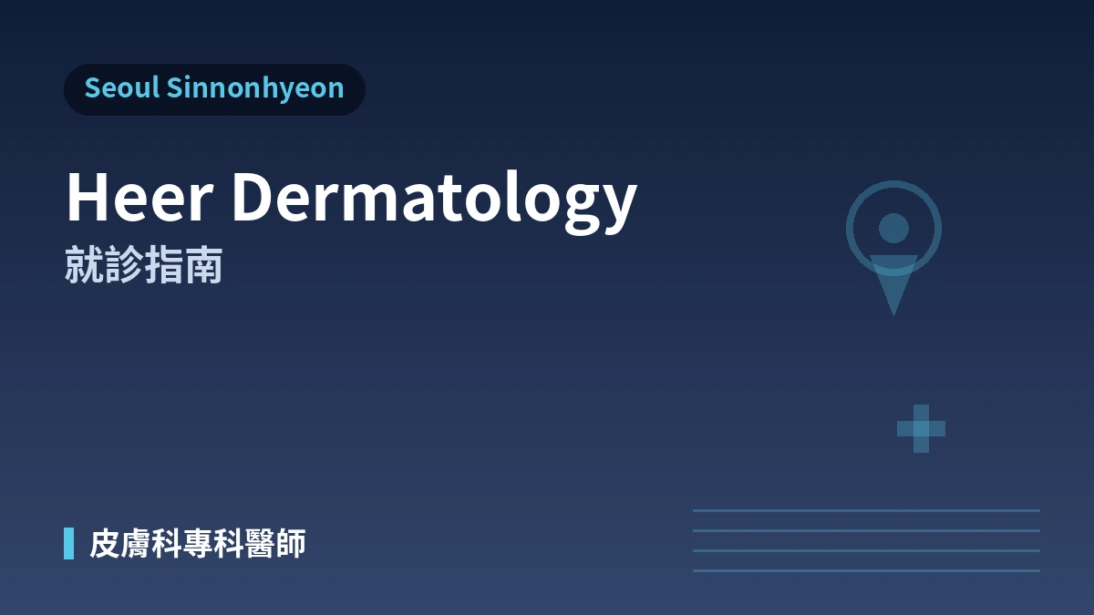 首爾新論峴 HEER 皮膚科就診指南 —— 皮膚科專科醫師·拉提·皮膚再生·外國患者預約 1